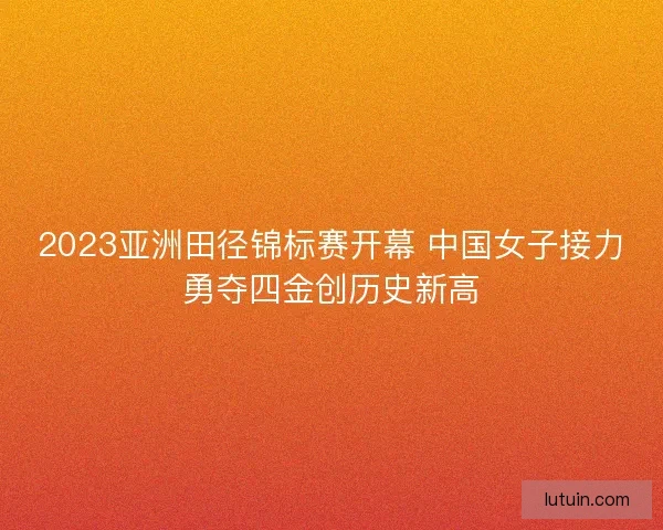 2023亚洲田径锦标赛开幕 中国女子接力勇夺四金创历史新高