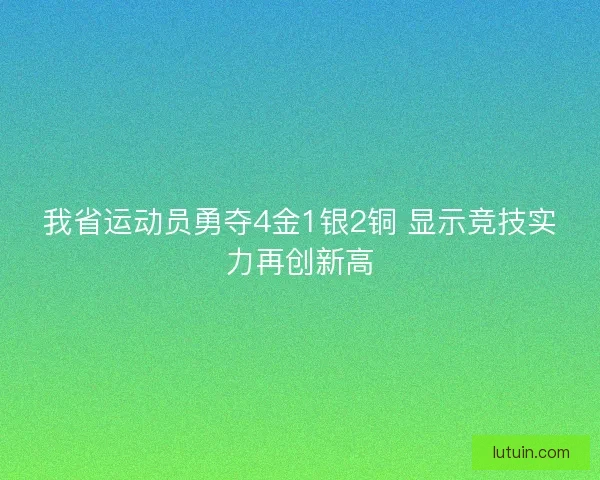我省运动员勇夺4金1银2铜 显示竞技实力再创新高